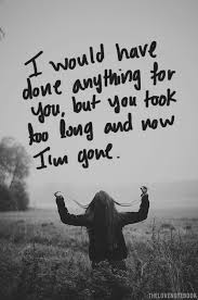 We get to a point where we will take what we can get. I Would Have Done Anything For You But You Took Too Long And Now I M Gone I Just Pray He Doesnt Wait Until Waiting Quotes Time Quotes Be Yourself Quotes