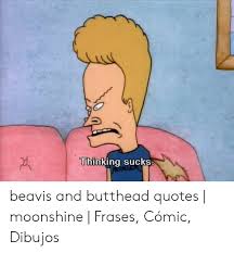Seasons 1 • 2 • 3 • 4 • 5 • 6 • 7 • 8 • specials • music video commentary • feature film • main. Hinking Sucks Beavis And Butthead Quotes Moonshine Frases Comic Dibujos Quotes Meme On Me Me