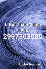 U Got That Meme Song Roblox Id Roblox Music Codes Songs Roblox Death Sound Roblox