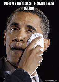 When Your Best Friend Is At Work Crying Obama Make A Meme