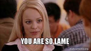 You Are So Lame Mean Girls Meme Make A Meme