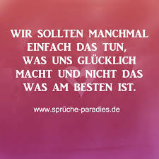 Wir Sollten Manchmal Einfach Das Tun Was Uns Glucklich Macht Und Nicht Das Was Am Besten Ist Gedanken Spruche Glaube Zitate Zitate