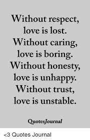 Without honesty, love gets unhappy, and without trust, love gets unstable. Without Respect Love Is Lost Without Caring Love Is Boring Without Honesty Love Is Unhappy Without Trust Love Is Unstable Quotesjournal 3 Quotes Journal Love Meme On Me Me