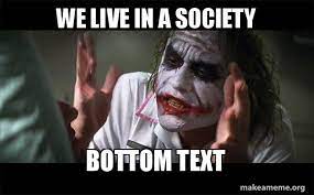 It just seems to be something to poke fun at people taking things too seriously. We Live In A Society Bottom Text Everyone Loses Their Minds Joker Mind Loss Make A Meme