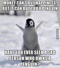 I Know What They Say Money Cant Buy You Everything Maybe So But It Can Buy Me A Penguin Penguins Funny Penguins Animal Captions