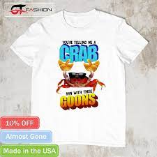 Youre telling me a crab ran with these goons shirt, hoodie, sweater, long  sleeve and tank top