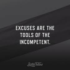 Those who use these tools of incompetence are masters of nothingness. Excuses Are Tools Of The Incompetent Quote