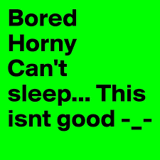 I'm working on part two to my first story, i luna's boreing night/b which is miss leading. Bored Horny Can T Sleep This Isnt Good Post By Sxylina On Boldomatic