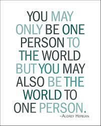 You May Only Be One Person To The World But You May Also Be The World To One Person Art Quote Quotespictures Com