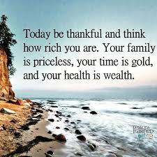 Today Be Thankful And Think How Rich You Are Your Family Is Priceless Your Time Is Gold And Your Health Is Wealth Life Inspirational Quotes Thankful