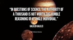 In Questions Of Science The Authority Of A Thousand Is Not Worth The Humble Galileo Galilei At Lif Learning Quotes Galileo Quotes Happy New Year Friends