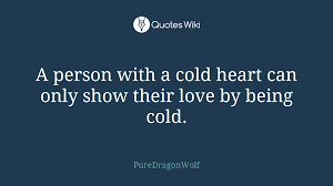 No matter how cold hearted you may seem, i bet there are still moments of weakness in you. A Person With A Cold Heart Can Only Show Their