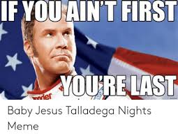 Talladega nights is a clever assessment of american culture, religion, and obsessions. If You Ain T First Yourelast Der Baby Jesus Talladega Nights Meme Jesus Meme On Me Me