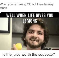 When life hands you lemons, make grape juice. When You Re Making Oc But Then January Starts Well When Life Gives You Lemons Juice Meme On Me Me