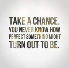 Take A Chance You Never Know How Perfect Something Might Turn Out To Be Chance Quotes Courage Quotes Life Quotes
