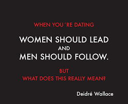 Your duty in dating, your job, if you will, is to make a determination, to judge, to discern, whether it's a match or not. 75 Dating When You Are Dating Women Should Lead And Men Should Follow But What Does This Really Mean Relationship Knowledge The Deidre Wallace System