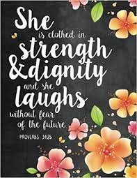 Proverbs 31:25, she is clothed in strength and dignity and can laugh without fear of the future. She Is Clothed In Strength Dignity And She Laughs Without Fear Of The Future Proverbs 31 25 Woman Notebook Journal And Diary With Bible Verse Quote Bible Journaling Volume 1 The Word