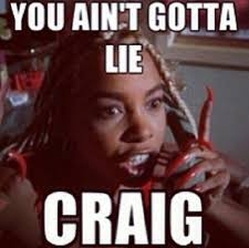 You Ain T Got To Lie Craig You Ain T Got To Lie I Like To Use This On People I Love It Friday Movie Quotes Movie Quotes Funny Friday Movie
