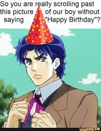 Ally Scrolling Past Of Our Boy Without Happy Birthday Ifunny Happy Birthday Jojo Anime Happy Birthday Jojo S Bizarre Adventure Memes