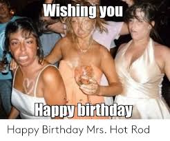 Wishing You Happybirthday Happy Birthday Mrs Hot Rod Birthday Meme On Me Me