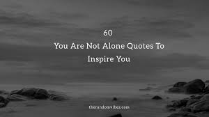 If you're feeling lonely and need some inspiration to become we provide you our best collection of alone quotes. 60 You Are Not Alone Quotes To Inspire You