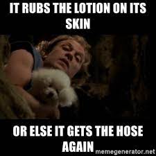 It Rubs The Lotion On Its Skin Or Else It Gets The Hose Again Silence Of The Lambs Meme Generator