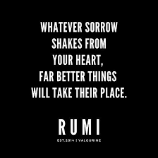 Rumi Quote Whatever Sorrow Shakes From Your Heart Far Better Things Will Take Their Place Rumi Rumi Quotes Sorrow Quotes Good Life Quotes