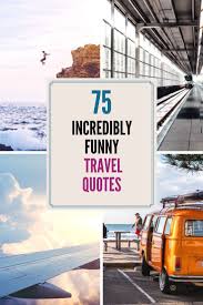 75 Incredibly Funny Travel Quotes That Every Traveler Can Relate To Travel Sometimes Lands You In Some Interest Funny Travel Quotes Travel Quotes Travel Humor