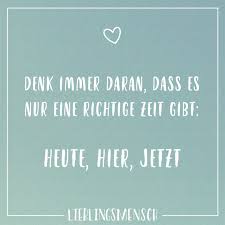 Denk Immer Daran Dass Es Nur Eine Richtige Zeit Gibt Heute Hier Jetzt Visual Statements Inspirierende Zitate Und Spruche Visual Statements Weise Worte