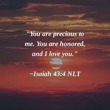 You Are Precious To Me You Are Honored And I Love You Isaiah 43 4 Nlt Amen You Are Precious My Love Isaiah 43 4