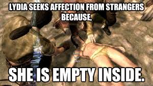 Lydia Seeks Affection From Strangers Because She Is Empty Inside Skyrim Emo Quickmeme