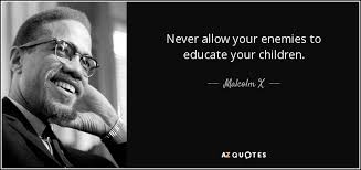 They see it as some sort of game i suppose your enemy believes the same. Malcolm X Quote Never Allow Your Enemies To Educate Your Children