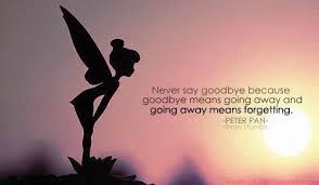 Never Say Goodbye Because Goodbye Means Going Away And Going Away Means Forgetting Peter Pan Goodbye Quotes Birthday Quotes Inspirational Never Say Goodbye