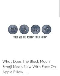 The moon generally appears as a dark circle with a face that smiles slightly, that is why it can be used for direct representation or to give a touch of irony and sarcasm. They See Me Rollin They Hatin What Does The Black Moon Emoji Mean New With Face On Apple Pillow Apple Meme On Me Me