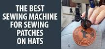 Choosing the Best Sewing Machine for Sewing Patches on Hats