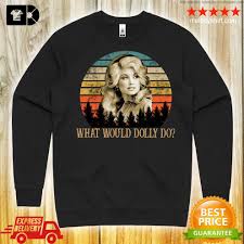 Well you're in luck, because here they come. Dolly Parton What Would Dolly Do Shirt Hoodie Sweater Long Sleeve Tee