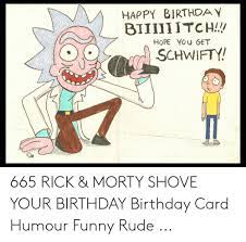 Happy Birthda Y Biiiiiitch Hope You Get Schwifty 665 Rick Morty Shove Your Birthday Birthday Card Humour Funny Rude Birthday Meme On Me Me
