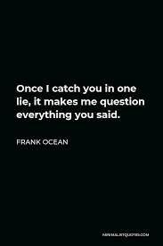 Frank Ocean Quote Once I Catch You In One Lie It Makes Me Question Everything You Said