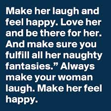 Hopefully, they will help strengthen your. Make Her Laugh And Feel Happy Love Her And Be There For Her And Make Sure You Fulfill All Her Naughty Fantasies Always Make Your Woman Laugh Make Her Feel Happy