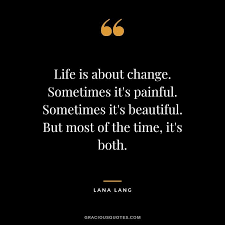 Life Is About Change Sometimes It S Painful Sometimes It S Beautiful But Most Of The Time It S Both L Change Quotes Embrace Change Quotes Reality Quotes