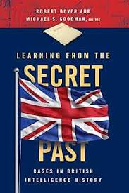 Learning from the Secret Past: Cases in British Intelligence History:  Dover, Robert, Goodman, Michael S., Goodman, Michael S., Omand, David,  Herman, Michael, Gill, Peter, Dover, Robert, Phythian, Mark, Jones,  Matthew, Aldrich, Richard J ...
