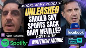 Should Sky Sports Sack Gary Neville? |Moore Army Podcast (Unleashed)  Episode 108.