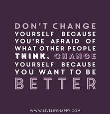 Don T Change Yourself Because You Re Afraid Of What People Think Change Yourself Because You Want To Be Better Inspirational Quotes Inspirational Words Quotations