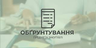 Обґрунтування технічних та якісних характеристик предмета закупівлі, розміру бюджетного призначення, очікуваної вартості предмета закупівлі