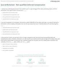 Deferred compensation is simply a plan in which an employee defers accepting a part of his compensation until a specified future date. Quiz Worksheet Non Qualified Deferred Compensation Study Com