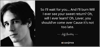 She smacked him again and he laughed. Jeff Buckley Quote So I Ll Wait For You And I Ll Burn Will I