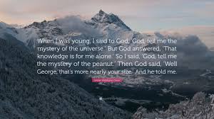 We live through sunny days which help us grow, rains . George Washington Carver Quote When I Was Young I Said To God God Tell Me The Mystery Of The Universe But God Answered That Knowledge Is For Me