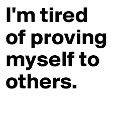 I M Tired Of Proving Myself To Others Post By Lily Dreams On On Boldomatic