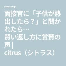 面接官に 子供が熱出したら と聞かれたら 賢い返し方に賞賛の声 citrus シトラス 仕事をやる気を起こす名言 おもしろメッセージ 面接