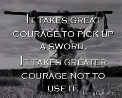 It Takes Great Courage To Pick Up A Sword It Takes Greater Courage Not To Use It Being Caballero Warrior Quotes War Quotes Samurai Quotes